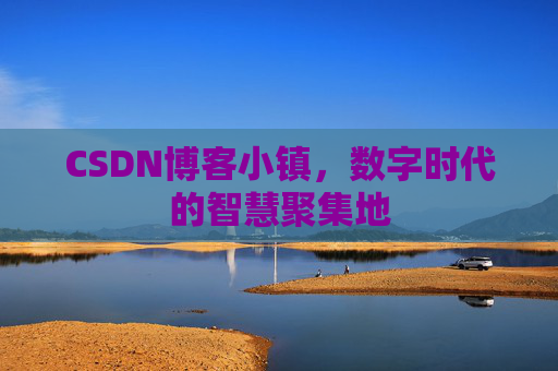 CSDN博客小镇,数字时代的智慧聚集地 CSDN博客小镇,数字时代的智慧聚集地