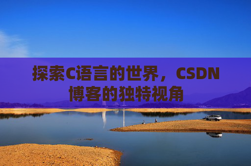 探索C语言的世界,CSDN博客的独特视角